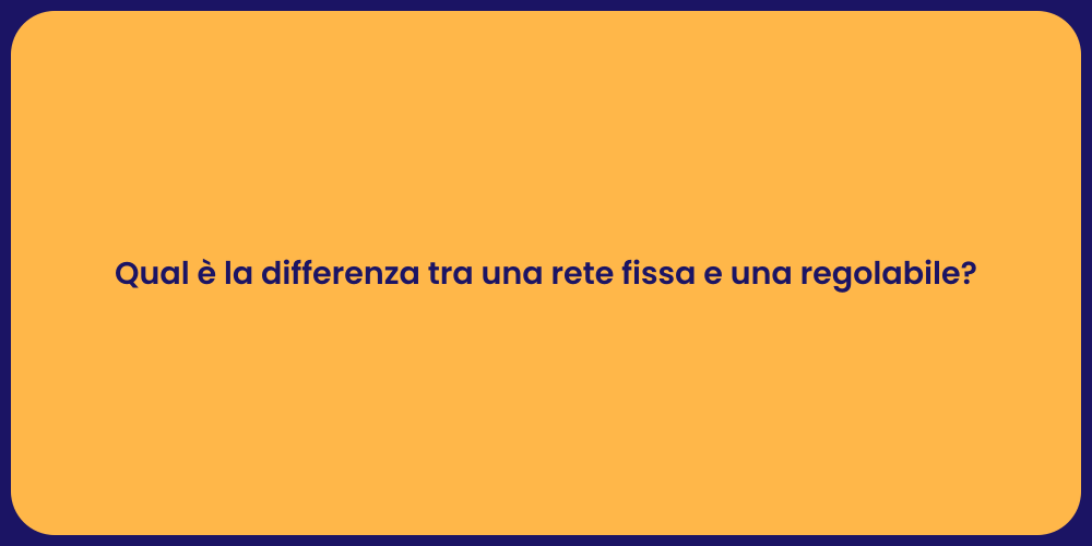 Qual è la differenza tra una rete fissa e una regolabile?