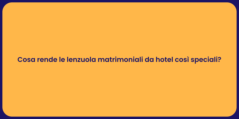 Cosa rende le lenzuola matrimoniali da hotel così speciali?