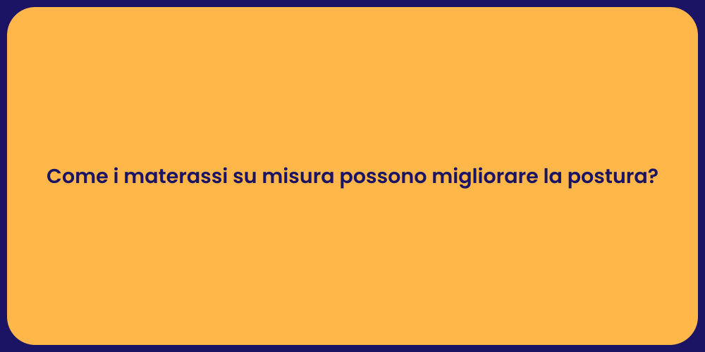 Come i materassi su misura possono migliorare la postura?