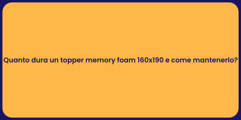 Quanto dura un topper memory foam 160x190 e come mantenerlo?
