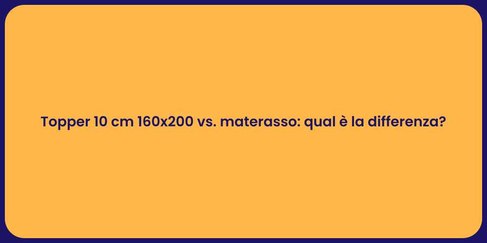 Topper 10 cm 160x200 vs. materasso: qual è la differenza?