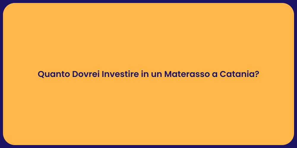 Quanto Dovrei Investire in un Materasso a Catania?