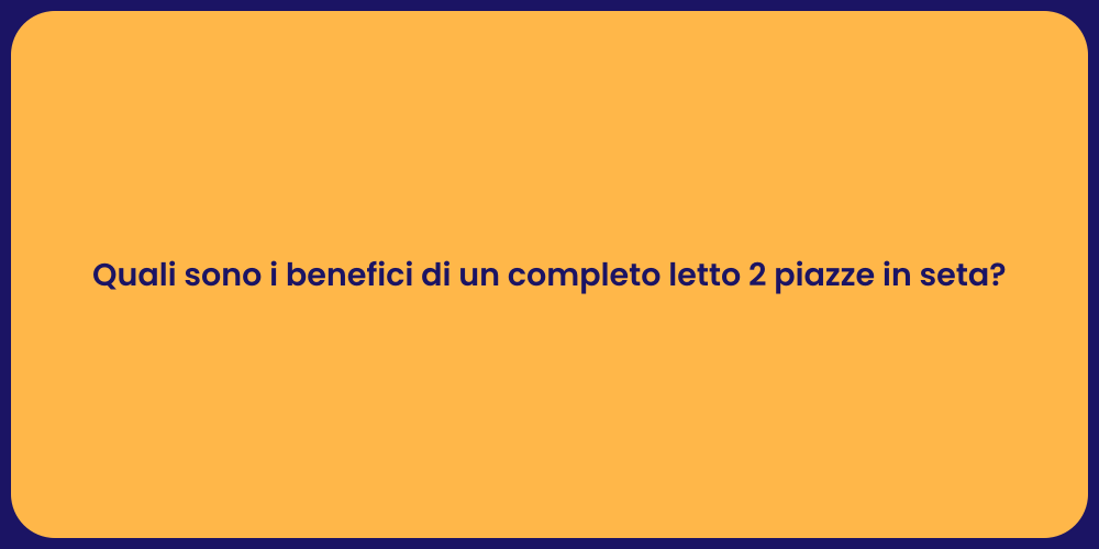 Quali sono i benefici di un completo letto 2 piazze in seta?