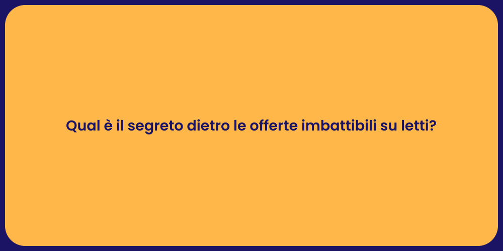 Qual è il segreto dietro le offerte imbattibili su letti?