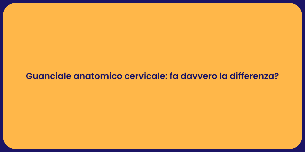 Guanciale anatomico cervicale: fa davvero la differenza?