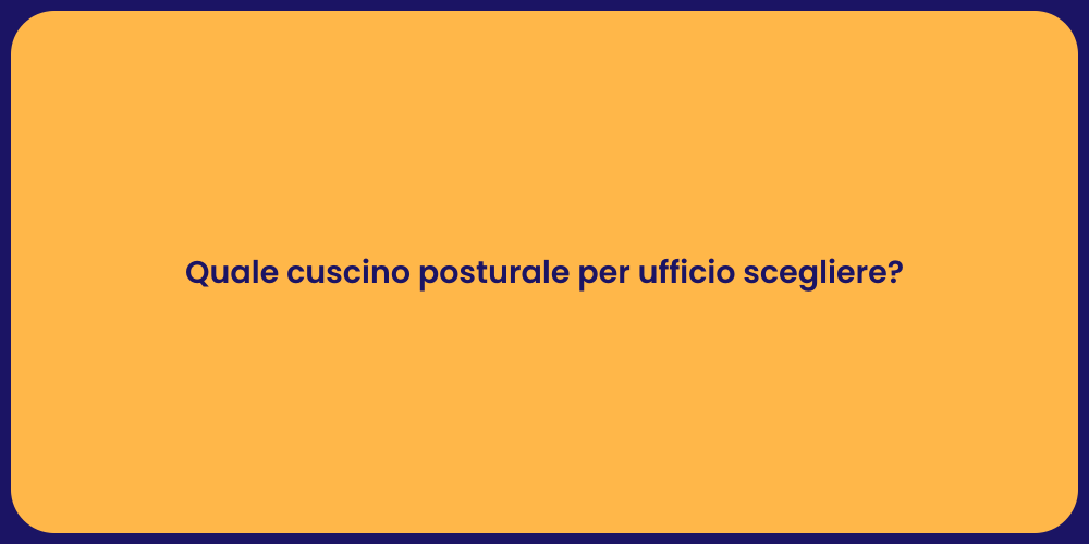 Quale cuscino posturale per ufficio scegliere?