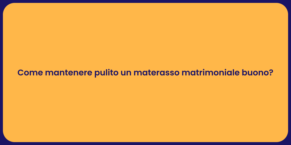 Come mantenere pulito un materasso matrimoniale buono?