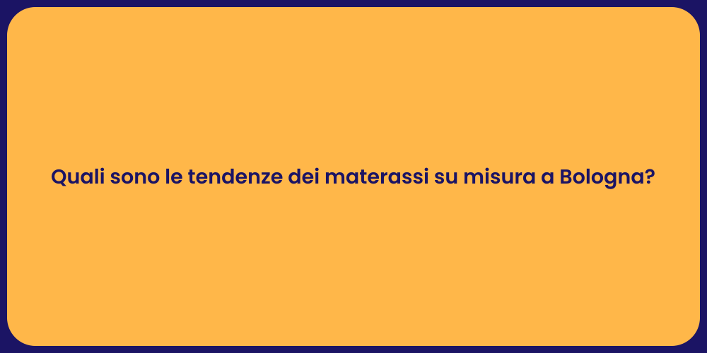 Quali sono le tendenze dei materassi su misura a Bologna?