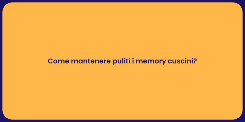 Come mantenere puliti i memory cuscini?