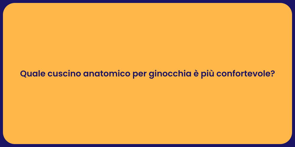 Quale cuscino anatomico per ginocchia è più confortevole?