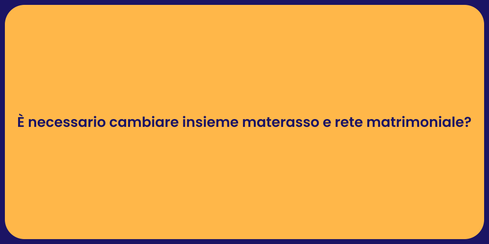 È necessario cambiare insieme materasso e rete matrimoniale?