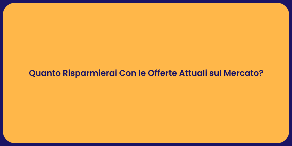 Quanto Risparmierai Con le Offerte Attuali sul Mercato?