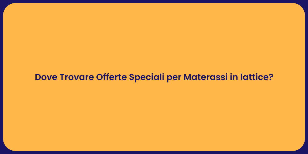 Dove Trovare Offerte Speciali per Materassi in lattice?