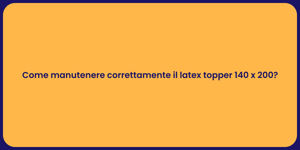 Come manutenere correttamente il latex topper 140 x 200?