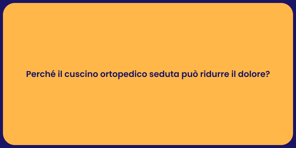 Perché il cuscino ortopedico seduta può ridurre il dolore?