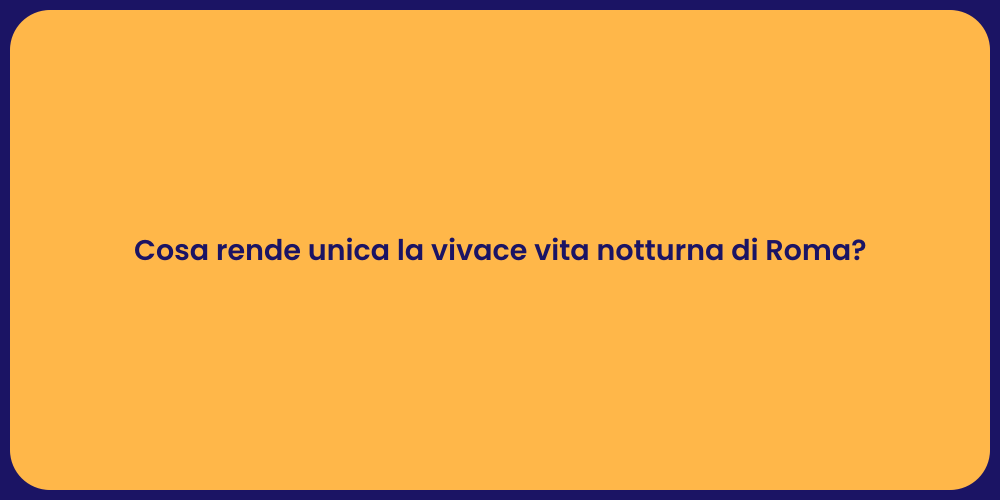 Cosa rende unica la vivace vita notturna di Roma?