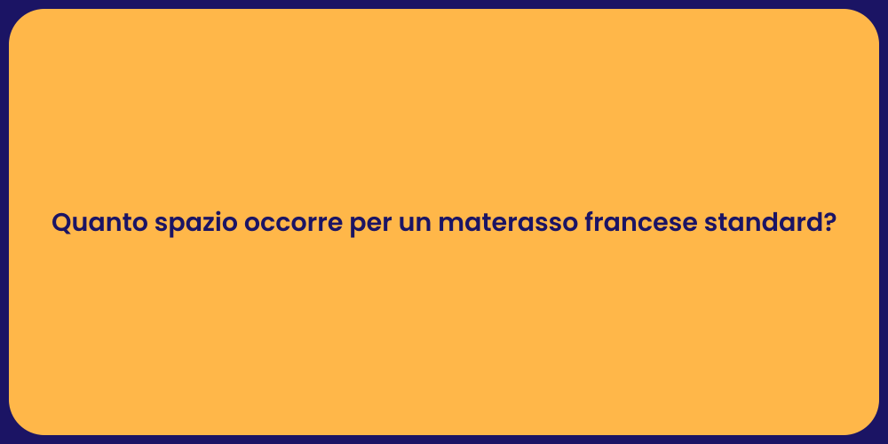 Quanto spazio occorre per un materasso francese standard?
