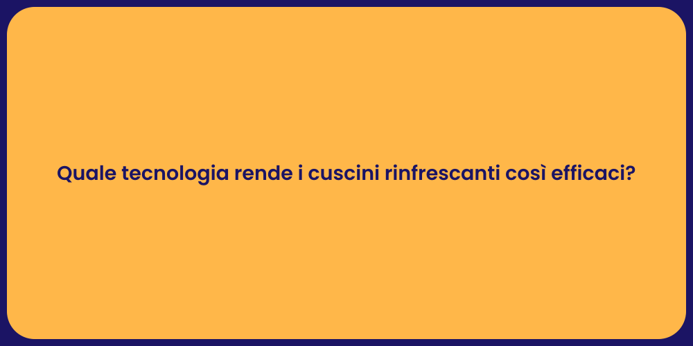 Quale tecnologia rende i cuscini rinfrescanti così efficaci?