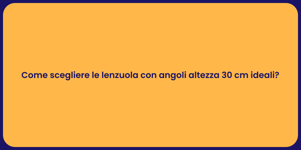 Come scegliere le lenzuola con angoli altezza 30 cm ideali?