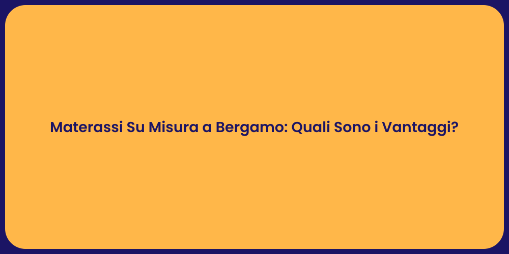 Materassi Su Misura a Bergamo: Quali Sono i Vantaggi?