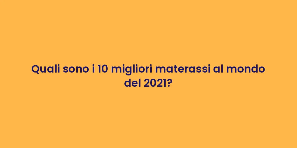 Quali sono i 10 migliori materassi al mondo del 2021?