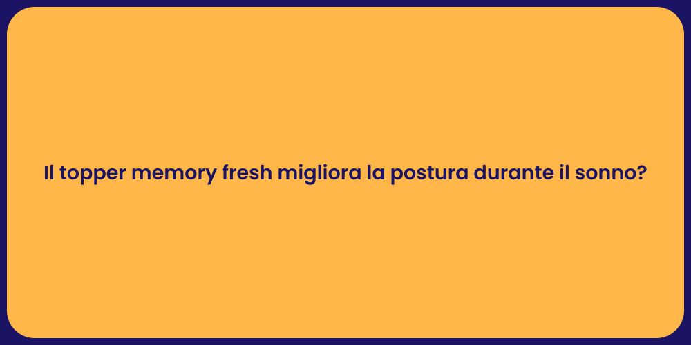 Il topper memory fresh migliora la postura durante il sonno?