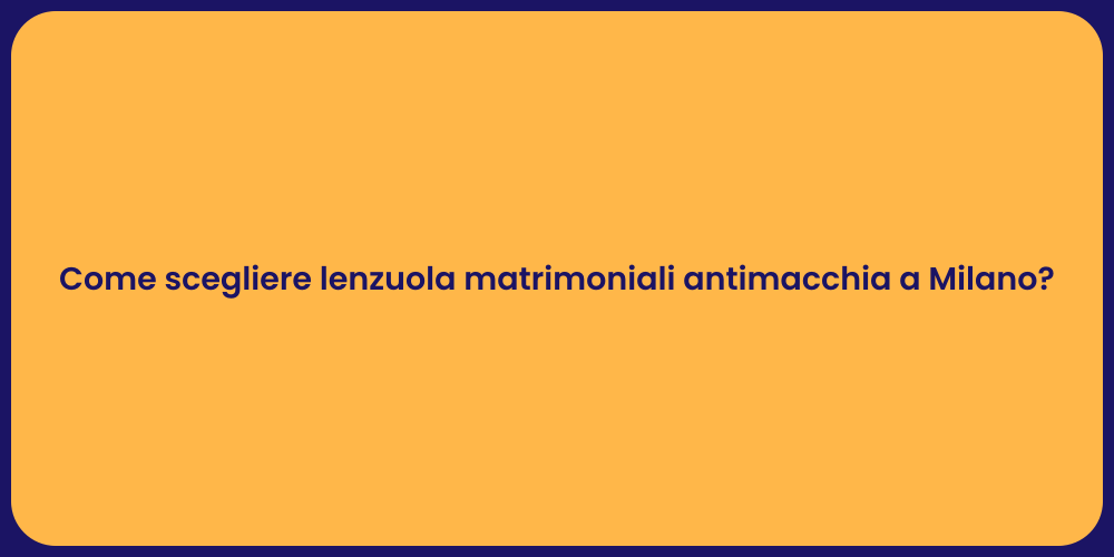 Come scegliere lenzuola matrimoniali antimacchia a Milano?