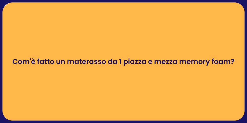 Com'è fatto un materasso da 1 piazza e mezza memory foam?