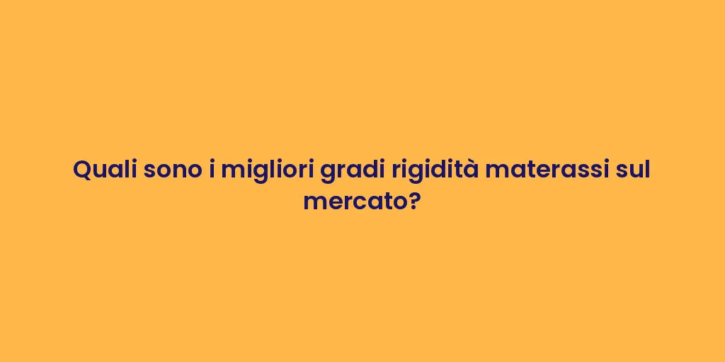 Quali sono i migliori gradi rigidità materassi sul mercato?