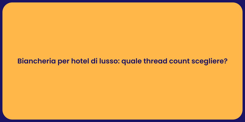 Biancheria per hotel di lusso: quale thread count scegliere?