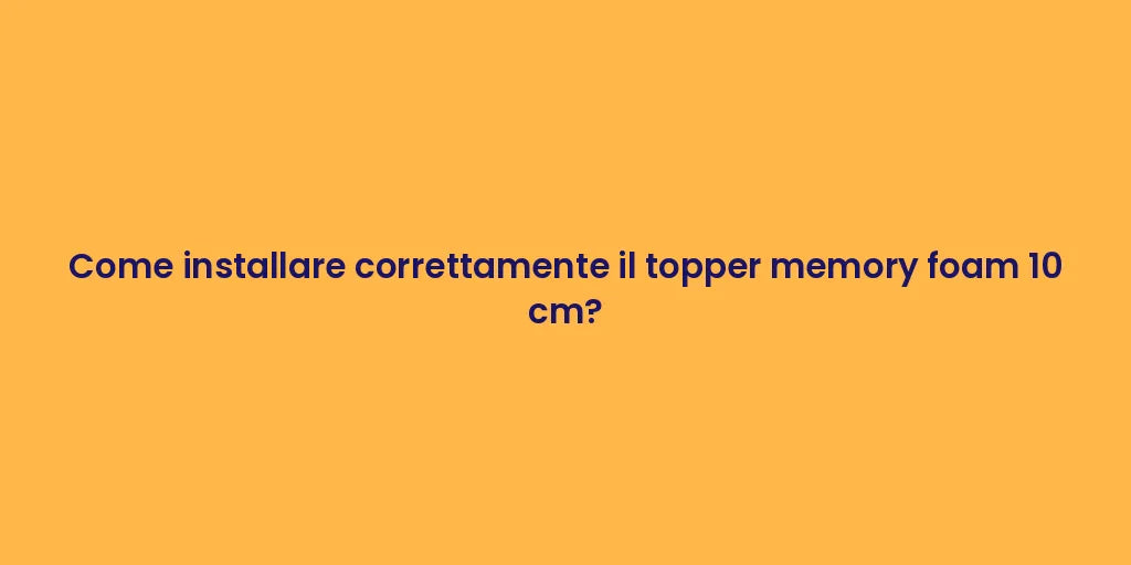 Come installare correttamente il topper memory foam 10 cm?