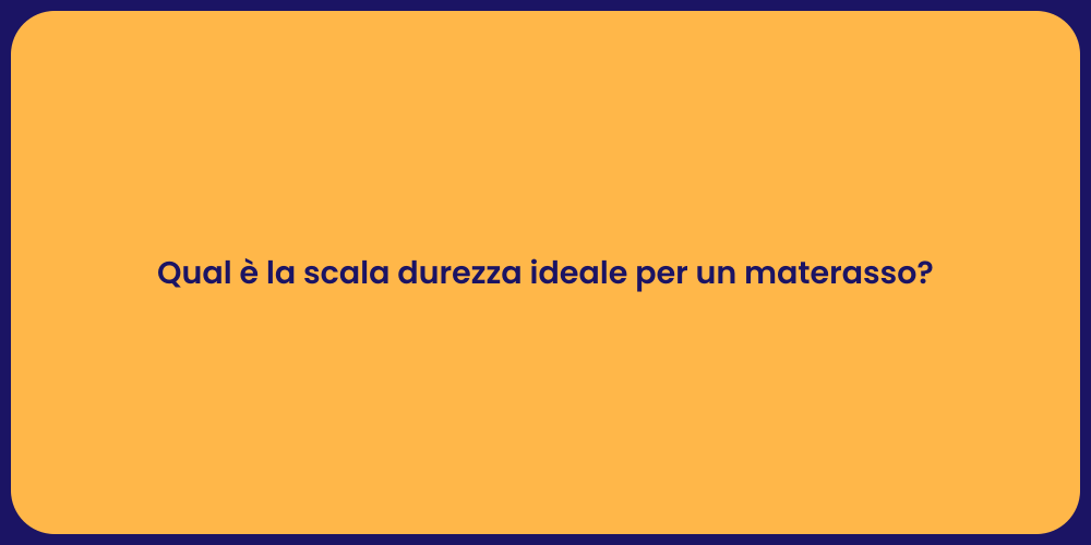 Qual è la scala durezza ideale per un materasso?