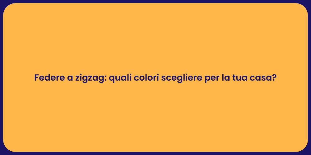 Federe a zigzag: quali colori scegliere per la tua casa?