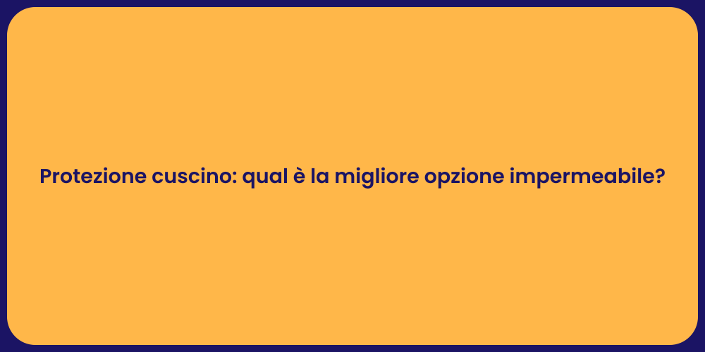 Protezione cuscino: qual è la migliore opzione impermeabile?
