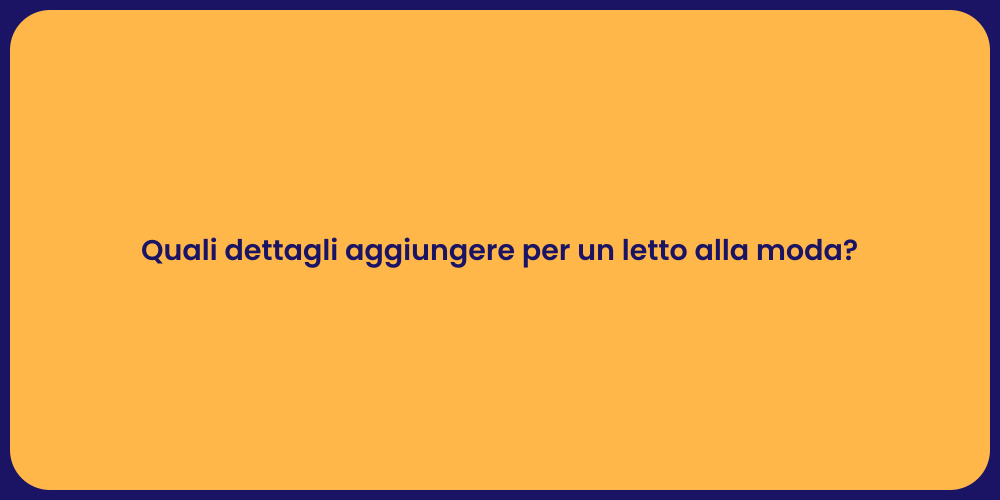 Quali dettagli aggiungere per un letto alla moda?