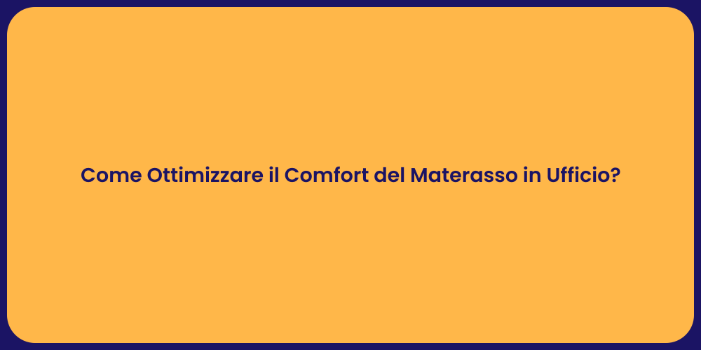 Come Ottimizzare il Comfort del Materasso in Ufficio?