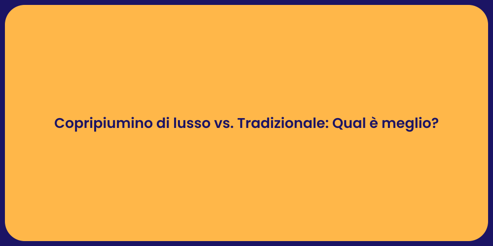 Copripiumino di lusso vs. Tradizionale: Qual è meglio?
