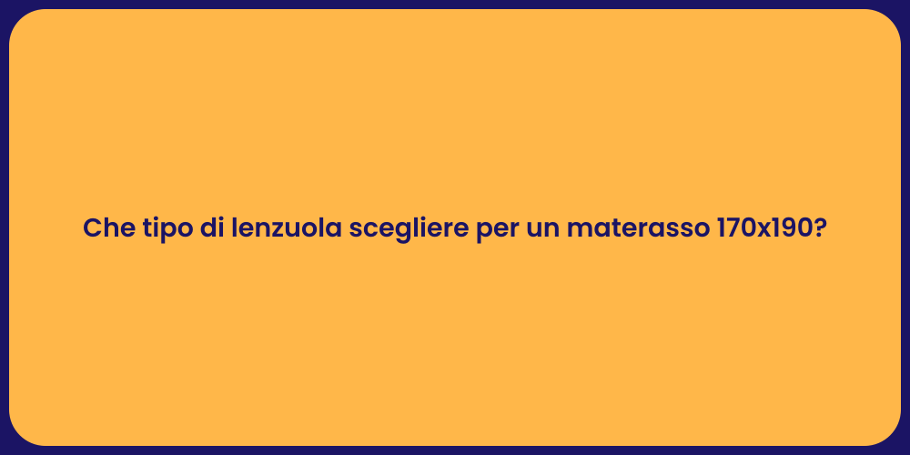 Che tipo di lenzuola scegliere per un materasso 170x190?