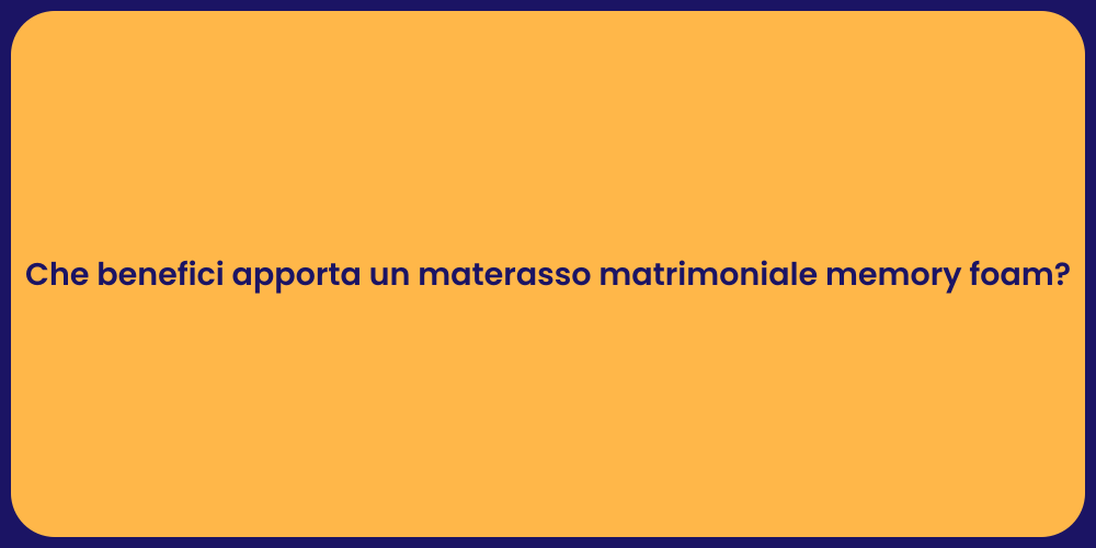Che benefici apporta un materasso matrimoniale memory foam?