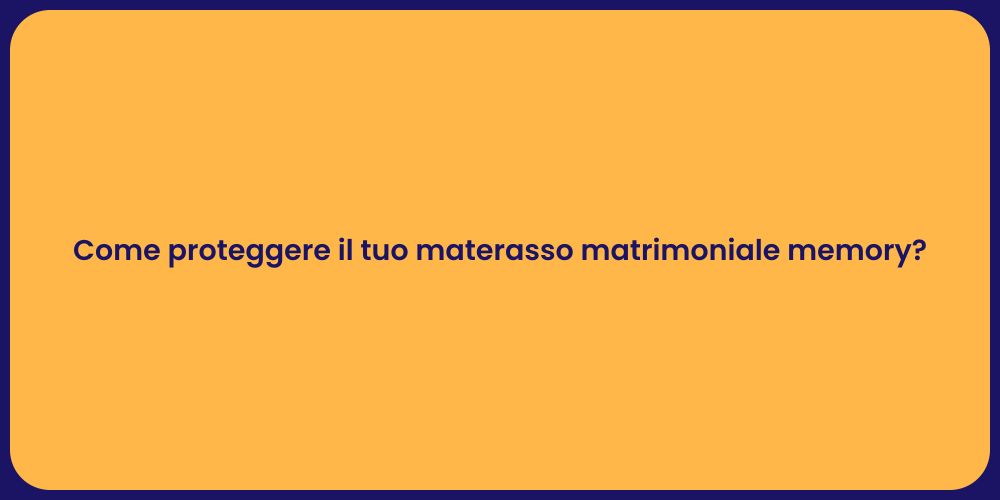 Come proteggere il tuo materasso matrimoniale memory?