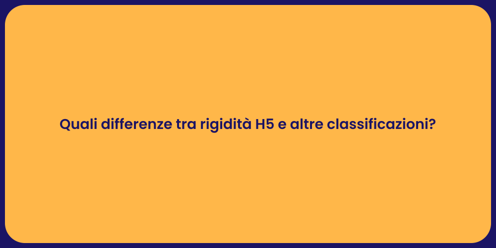 Quali differenze tra rigidità H5 e altre classificazioni?