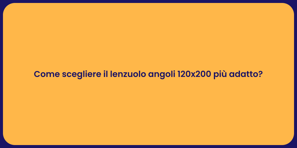 Come scegliere il lenzuolo angoli 120x200 più adatto?