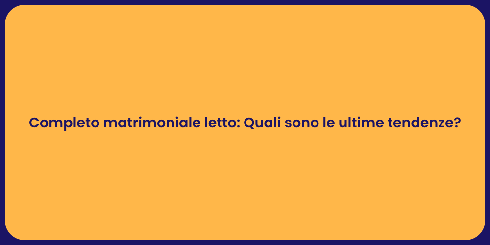 Completo matrimoniale letto: Quali sono le ultime tendenze?