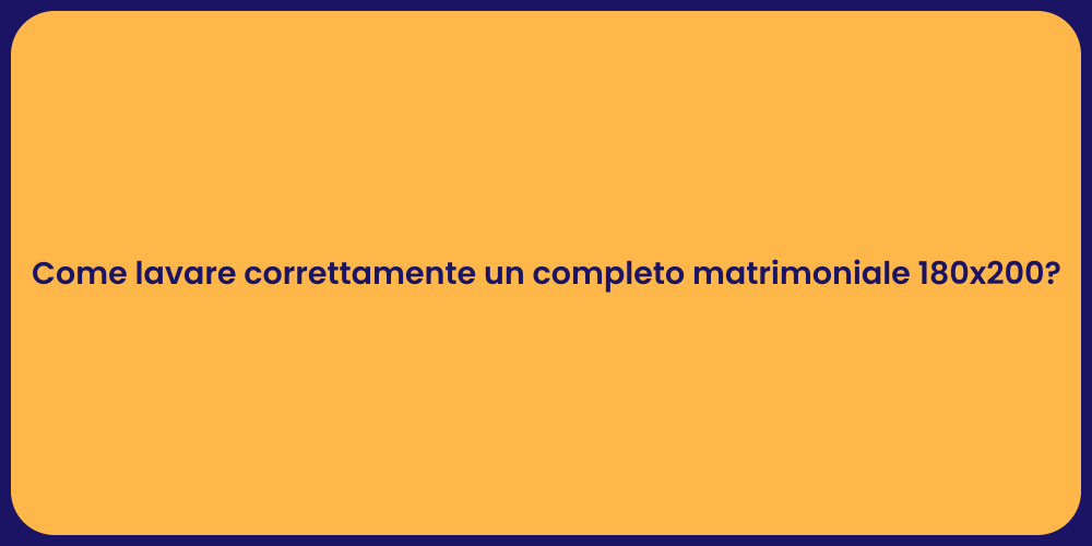 Come lavare correttamente un completo matrimoniale 180x200?