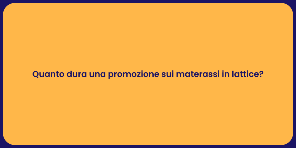 Quanto dura una promozione sui materassi in lattice?