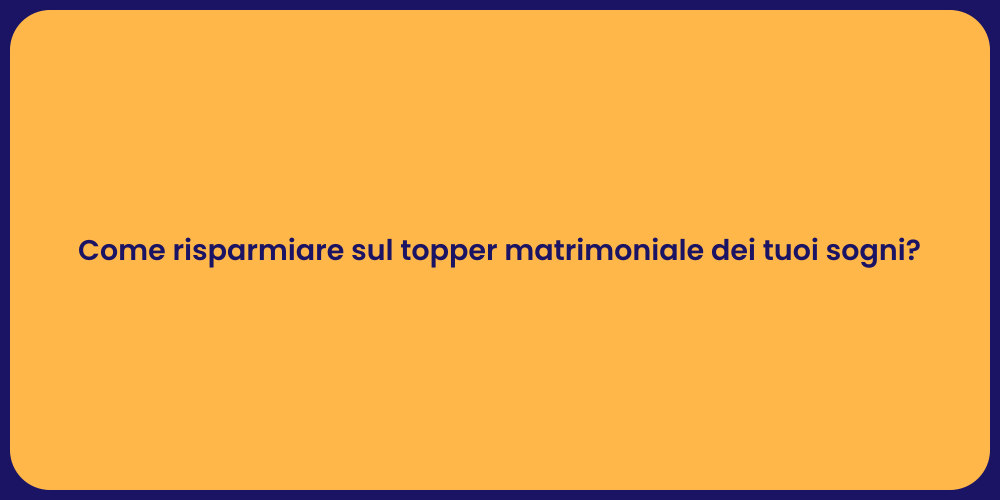 Come risparmiare sul topper matrimoniale dei tuoi sogni?