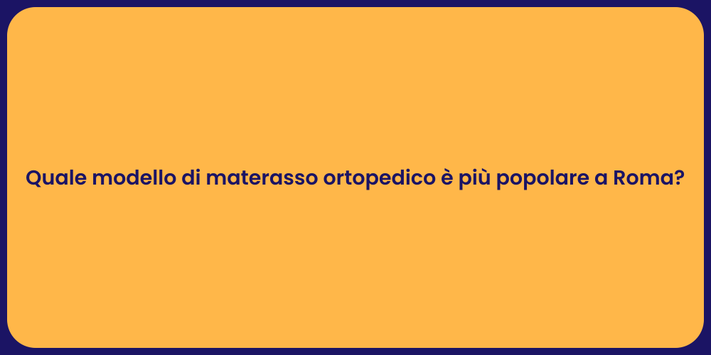 Quale modello di materasso ortopedico è più popolare a Roma?