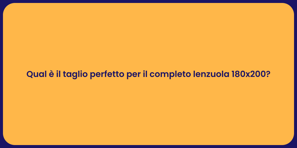 Qual è il taglio perfetto per il completo lenzuola 180x200?