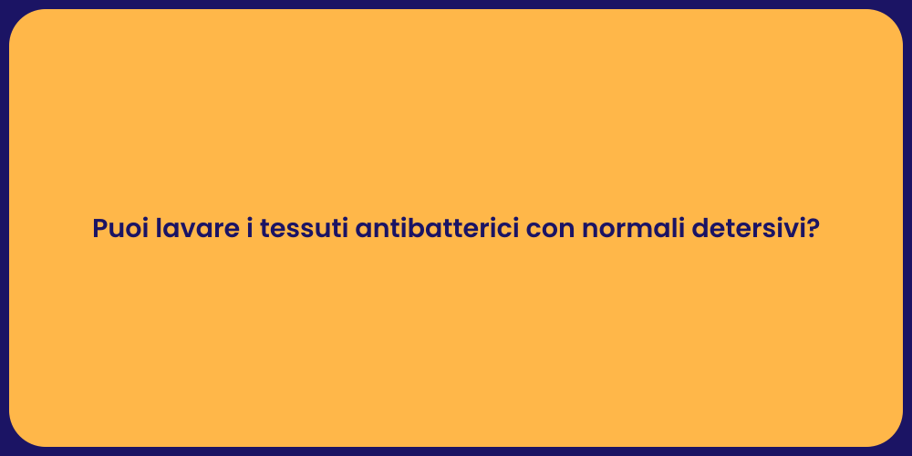 Puoi lavare i tessuti antibatterici con normali detersivi?