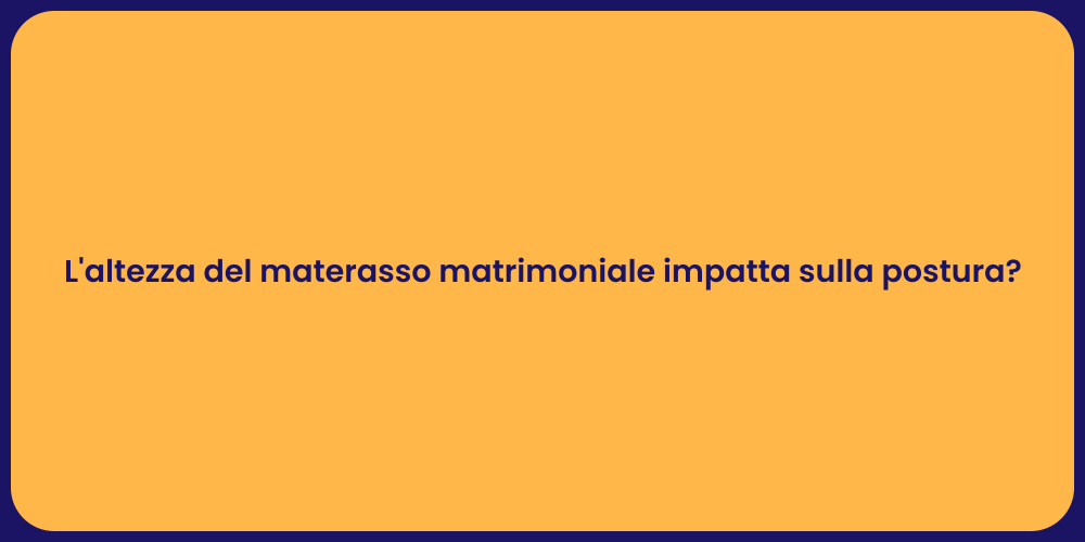 L'altezza del materasso matrimoniale impatta sulla postura?